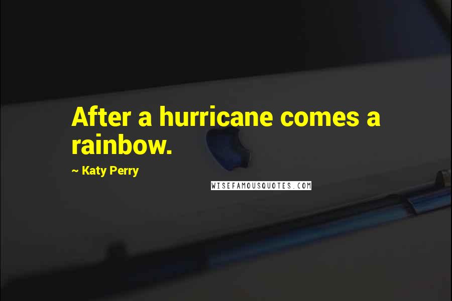 Katy Perry Quotes: After a hurricane comes a rainbow.