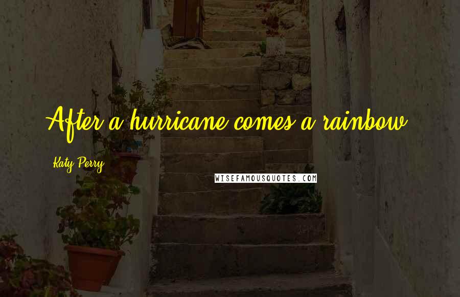 Katy Perry Quotes: After a hurricane comes a rainbow.