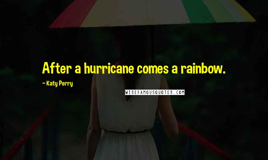 Katy Perry Quotes: After a hurricane comes a rainbow.