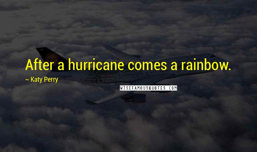Katy Perry Quotes: After a hurricane comes a rainbow.