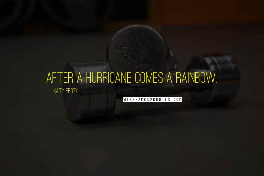 Katy Perry Quotes: After a hurricane comes a rainbow.
