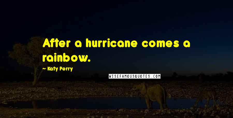 Katy Perry Quotes: After a hurricane comes a rainbow.
