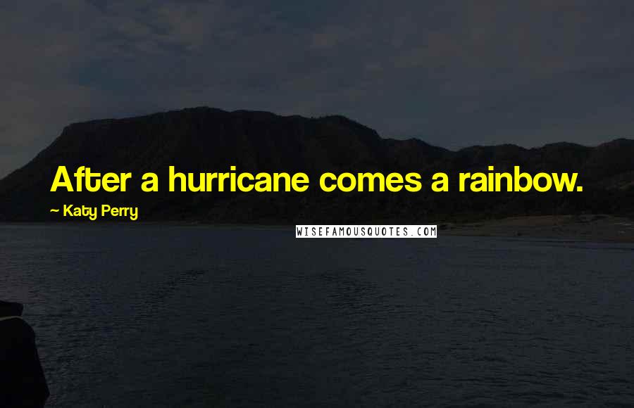 Katy Perry Quotes: After a hurricane comes a rainbow.