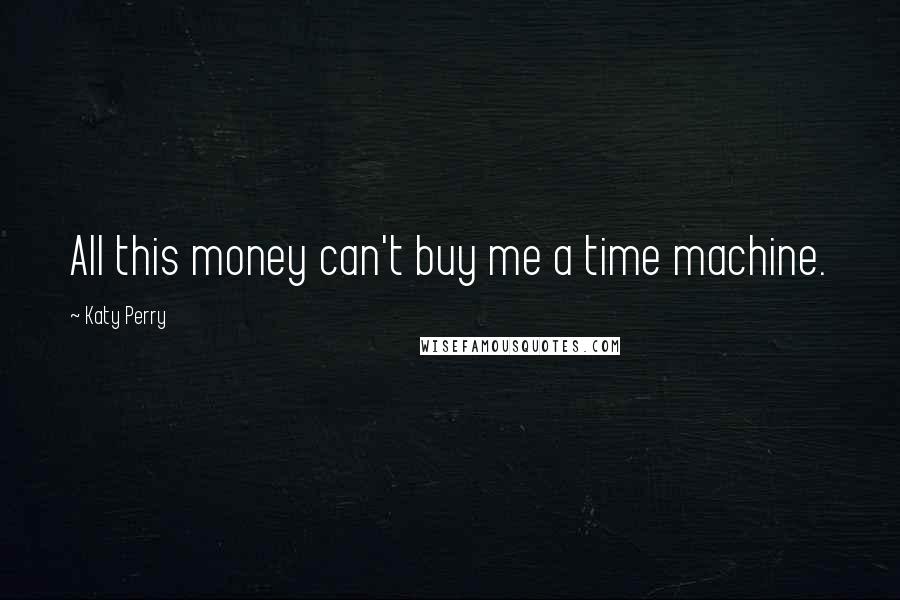 Katy Perry Quotes: All this money can't buy me a time machine.