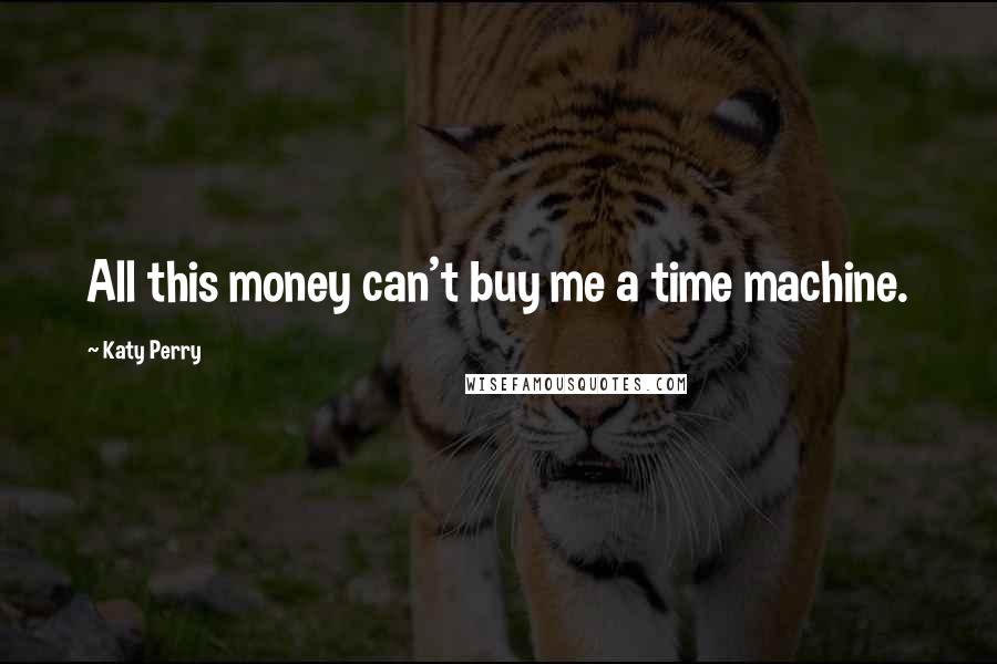 Katy Perry Quotes: All this money can't buy me a time machine.