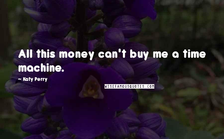 Katy Perry Quotes: All this money can't buy me a time machine.