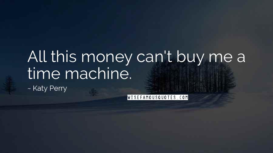 Katy Perry Quotes: All this money can't buy me a time machine.