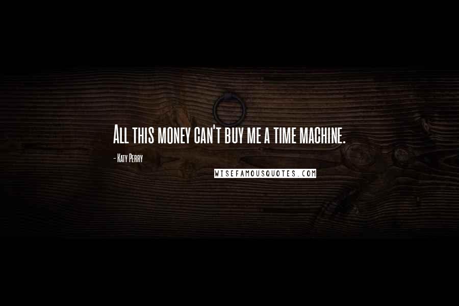 Katy Perry Quotes: All this money can't buy me a time machine.