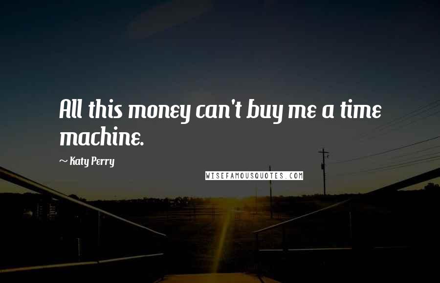 Katy Perry Quotes: All this money can't buy me a time machine.