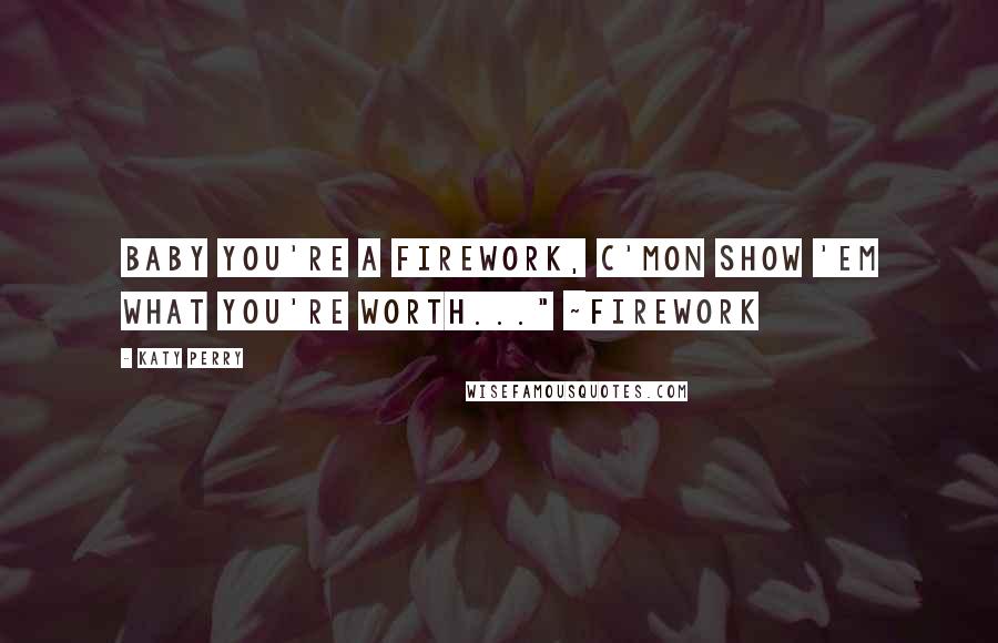 Katy Perry Quotes: Baby you're a firework, c'mon show 'em what you're worth..." ~Firework