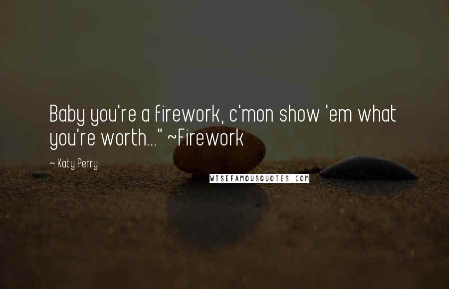 Katy Perry Quotes: Baby you're a firework, c'mon show 'em what you're worth..." ~Firework