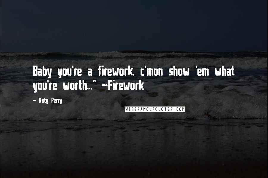 Katy Perry Quotes: Baby you're a firework, c'mon show 'em what you're worth..." ~Firework