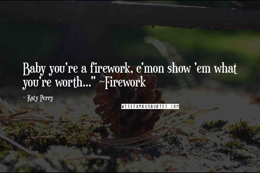 Katy Perry Quotes: Baby you're a firework, c'mon show 'em what you're worth..." ~Firework