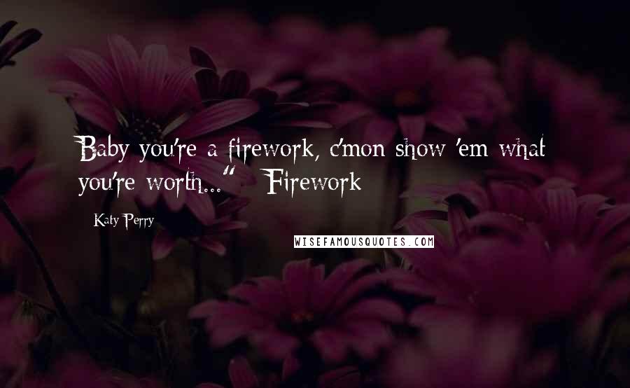 Katy Perry Quotes: Baby you're a firework, c'mon show 'em what you're worth..." ~Firework