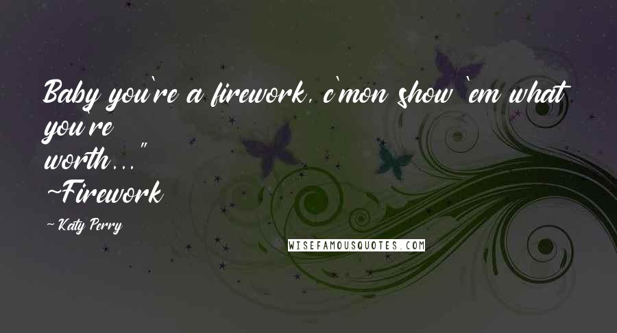 Katy Perry Quotes: Baby you're a firework, c'mon show 'em what you're worth..." ~Firework
