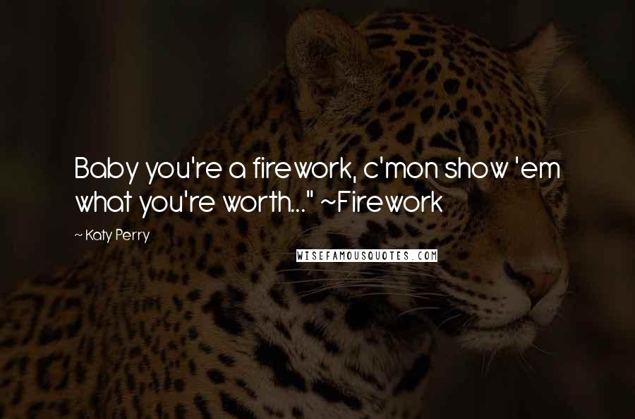 Katy Perry Quotes: Baby you're a firework, c'mon show 'em what you're worth..." ~Firework