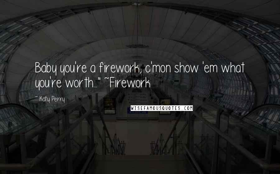 Katy Perry Quotes: Baby you're a firework, c'mon show 'em what you're worth..." ~Firework