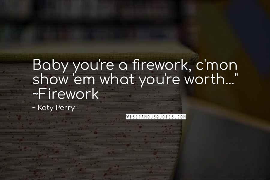 Katy Perry Quotes: Baby you're a firework, c'mon show 'em what you're worth..." ~Firework