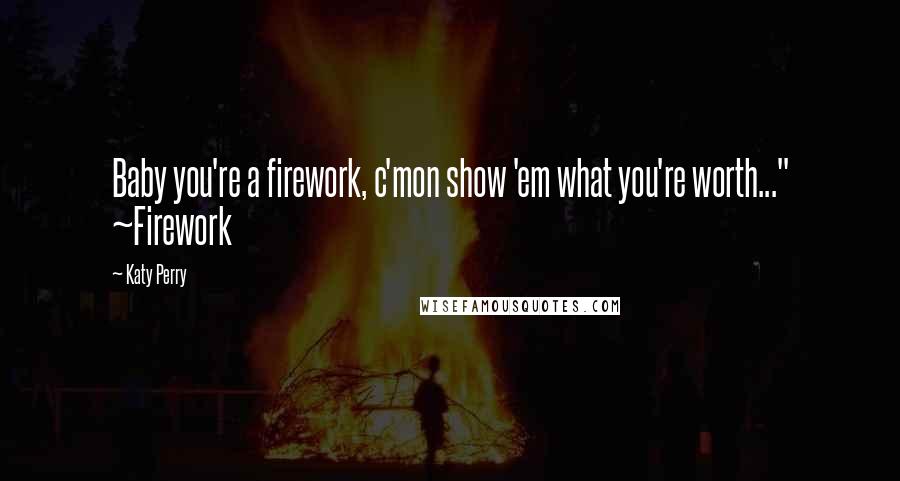 Katy Perry Quotes: Baby you're a firework, c'mon show 'em what you're worth..." ~Firework
