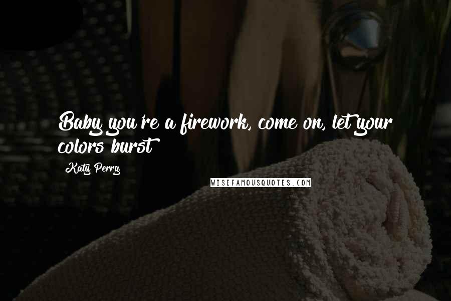 Katy Perry Quotes: Baby you're a firework, come on, let your colors burst!!