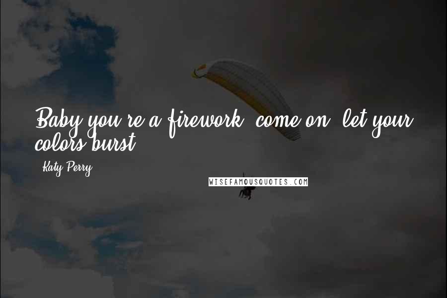 Katy Perry Quotes: Baby you're a firework, come on, let your colors burst!!