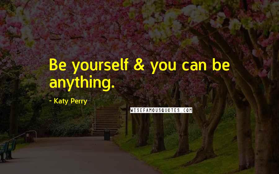 Katy Perry Quotes: Be yourself & you can be anything.