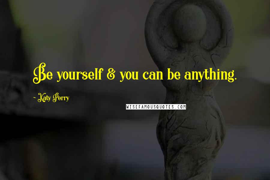 Katy Perry Quotes: Be yourself & you can be anything.