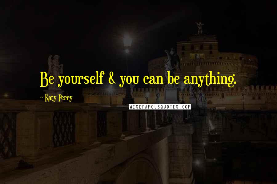 Katy Perry Quotes: Be yourself & you can be anything.