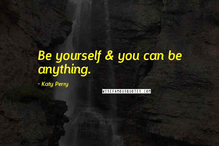 Katy Perry Quotes: Be yourself & you can be anything.