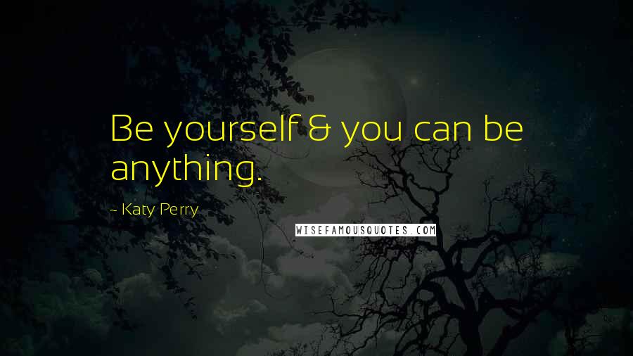 Katy Perry Quotes: Be yourself & you can be anything.