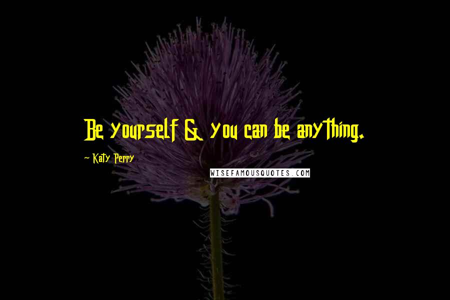 Katy Perry Quotes: Be yourself & you can be anything.