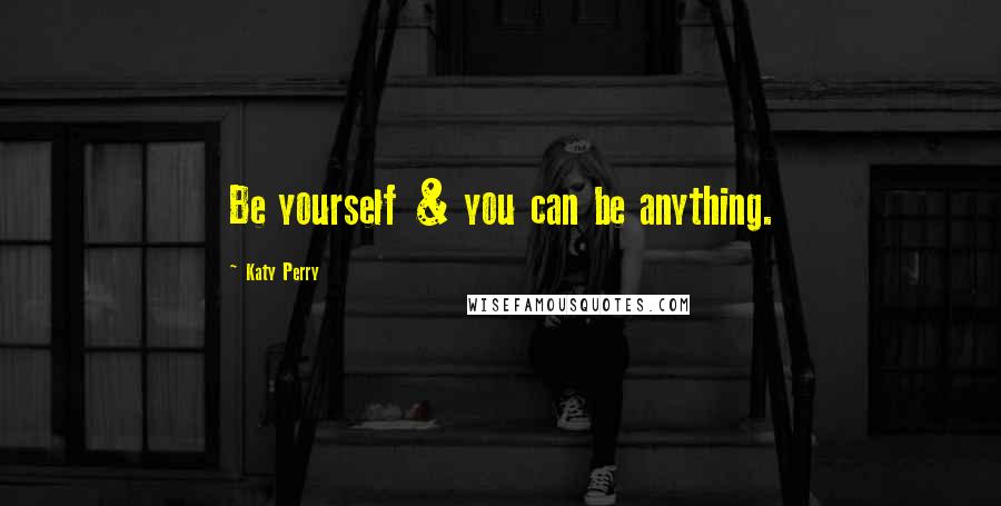 Katy Perry Quotes: Be yourself & you can be anything.