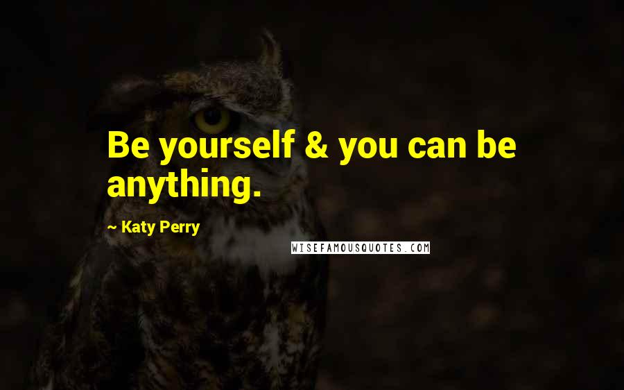 Katy Perry Quotes: Be yourself & you can be anything.