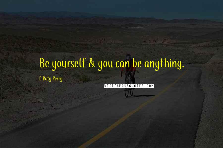Katy Perry Quotes: Be yourself & you can be anything.