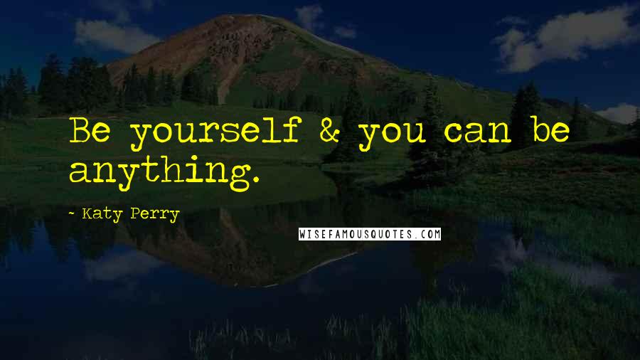 Katy Perry Quotes: Be yourself & you can be anything.