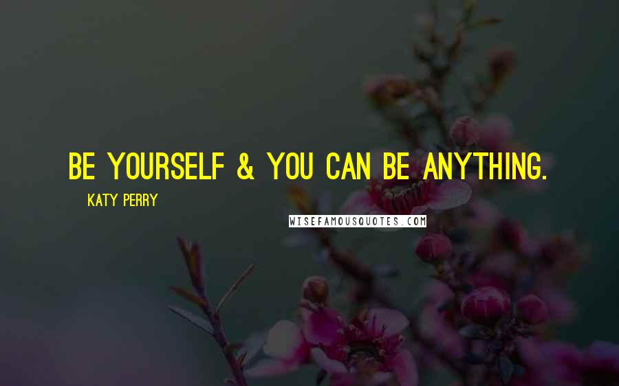 Katy Perry Quotes: Be yourself & you can be anything.