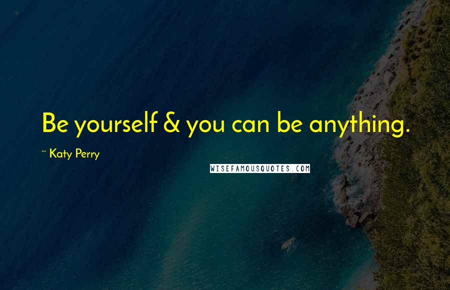 Katy Perry Quotes: Be yourself & you can be anything.