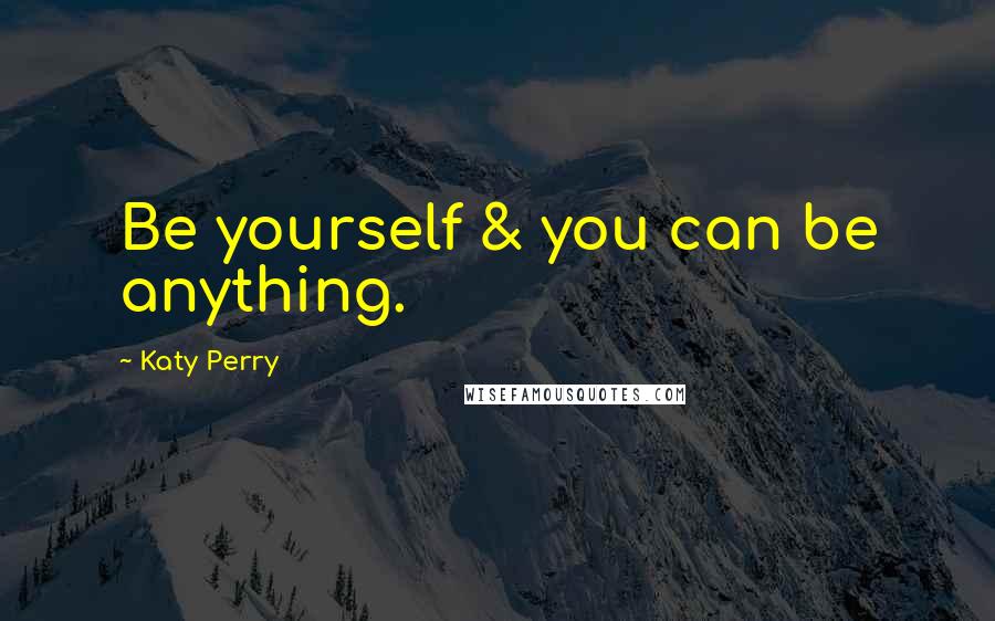 Katy Perry Quotes: Be yourself & you can be anything.