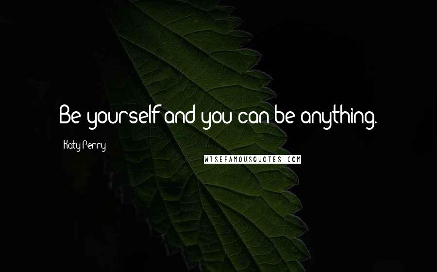 Katy Perry Quotes: Be yourself and you can be anything.