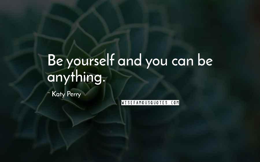 Katy Perry Quotes: Be yourself and you can be anything.