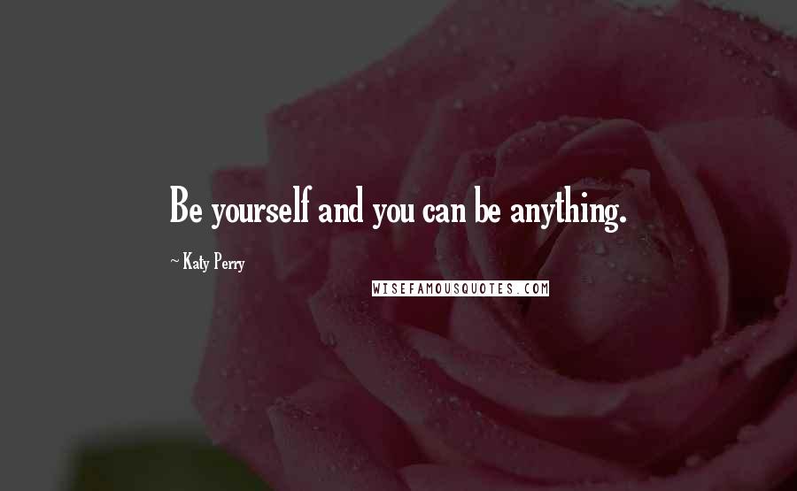 Katy Perry Quotes: Be yourself and you can be anything.