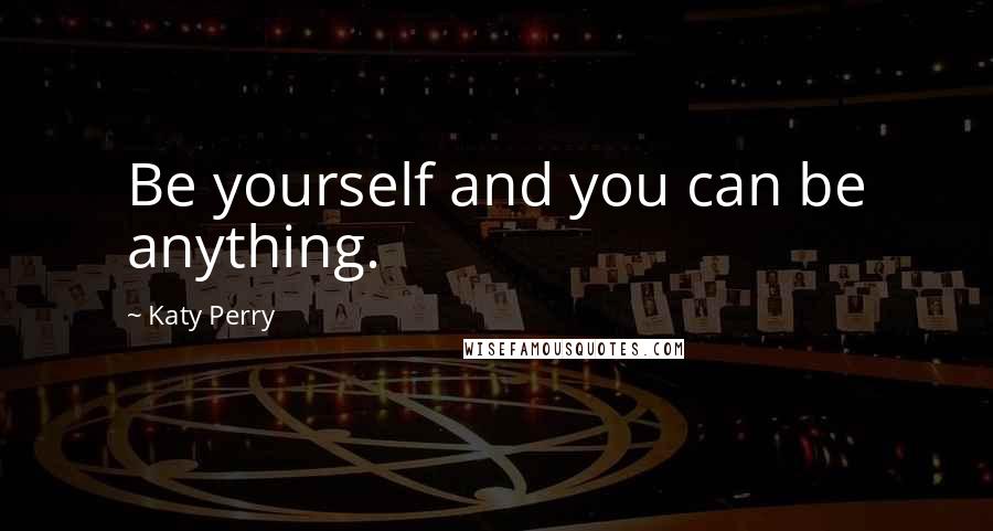 Katy Perry Quotes: Be yourself and you can be anything.
