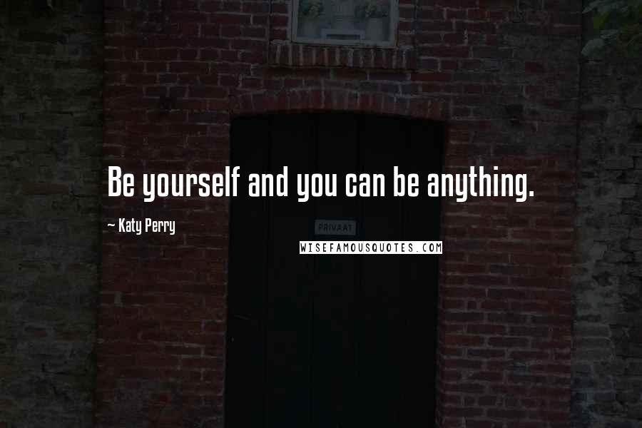 Katy Perry Quotes: Be yourself and you can be anything.