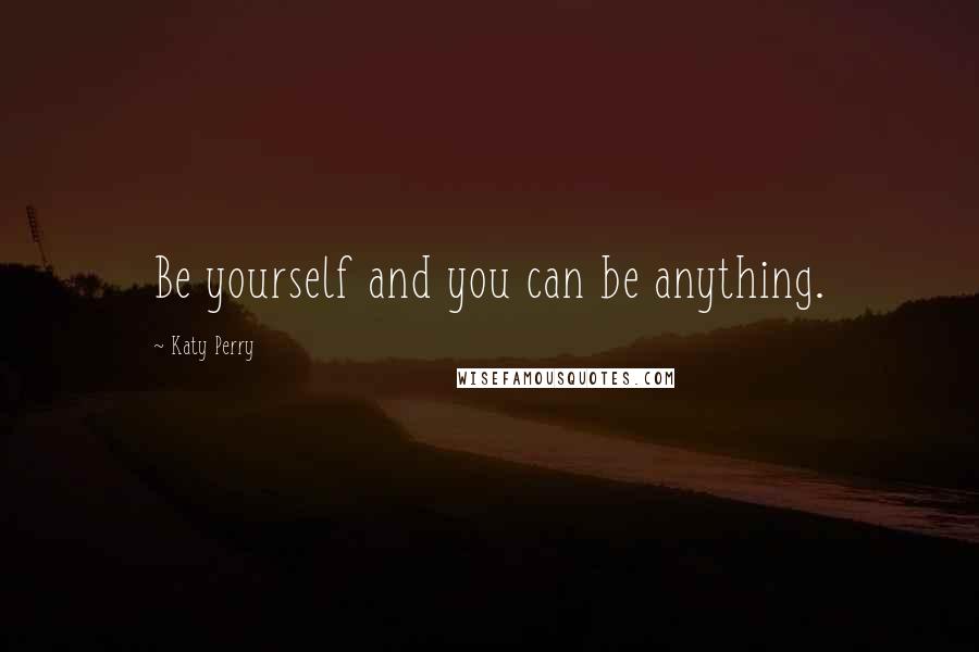 Katy Perry Quotes: Be yourself and you can be anything.