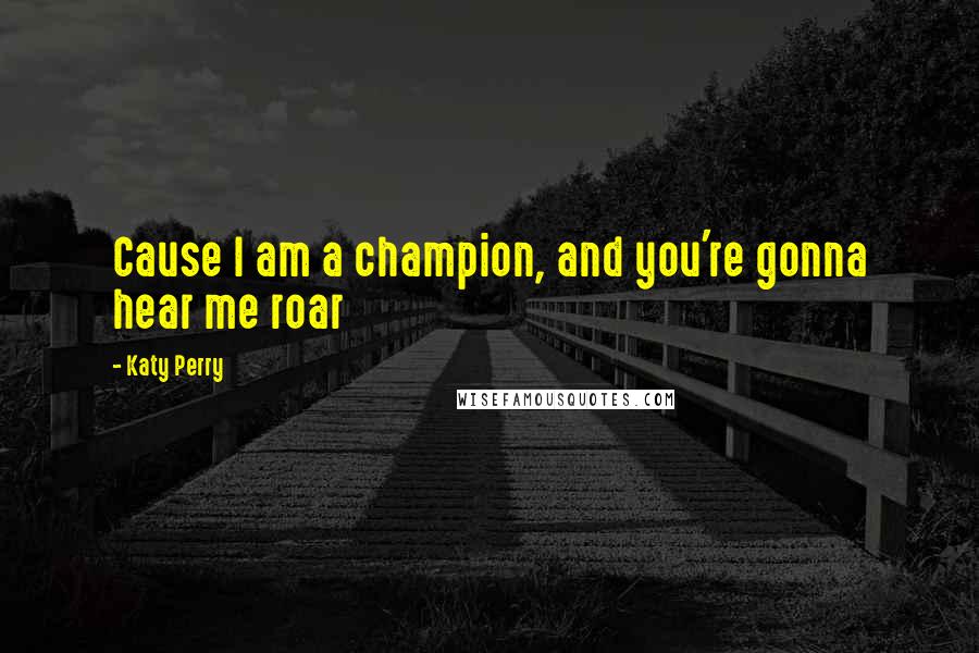 Katy Perry Quotes: Cause I am a champion, and you're gonna hear me roar