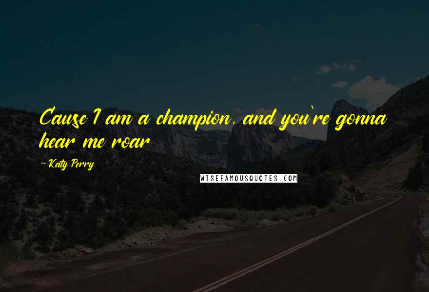 Katy Perry Quotes: Cause I am a champion, and you're gonna hear me roar