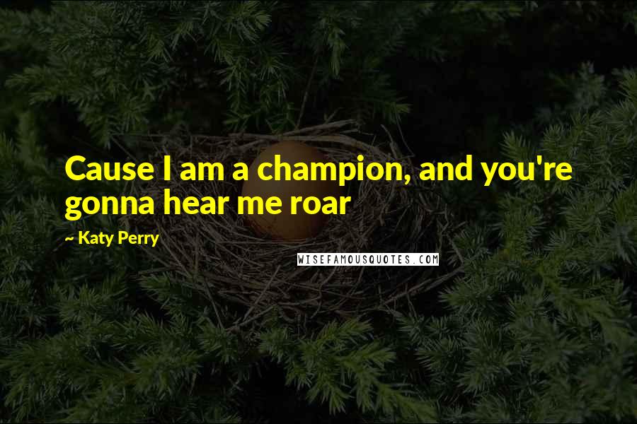 Katy Perry Quotes: Cause I am a champion, and you're gonna hear me roar
