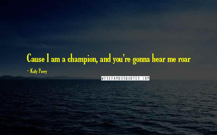 Katy Perry Quotes: Cause I am a champion, and you're gonna hear me roar