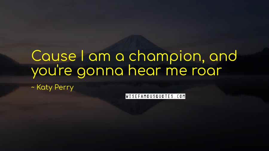 Katy Perry Quotes: Cause I am a champion, and you're gonna hear me roar