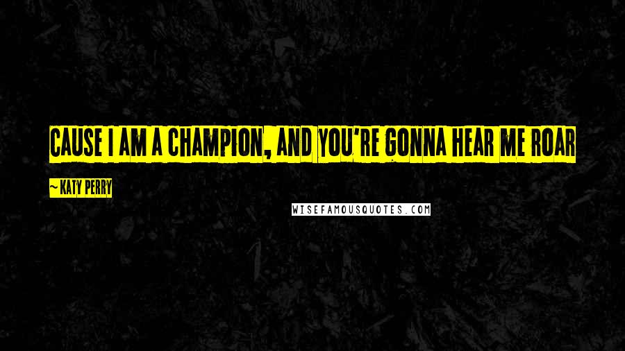 Katy Perry Quotes: Cause I am a champion, and you're gonna hear me roar